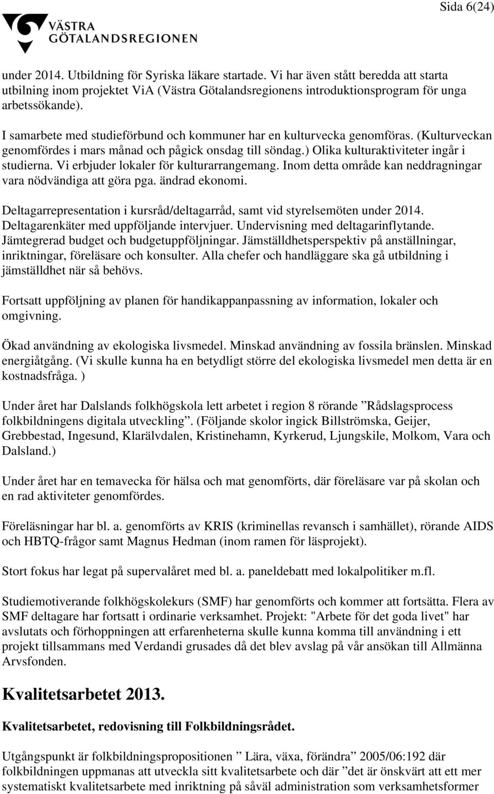 I samarbete med studieförbund och kommuner har en kulturvecka genomföras. (Kulturveckan genomfördes i mars månad och pågick onsdag till söndag.) Olika kulturaktiviteter ingår i studierna.