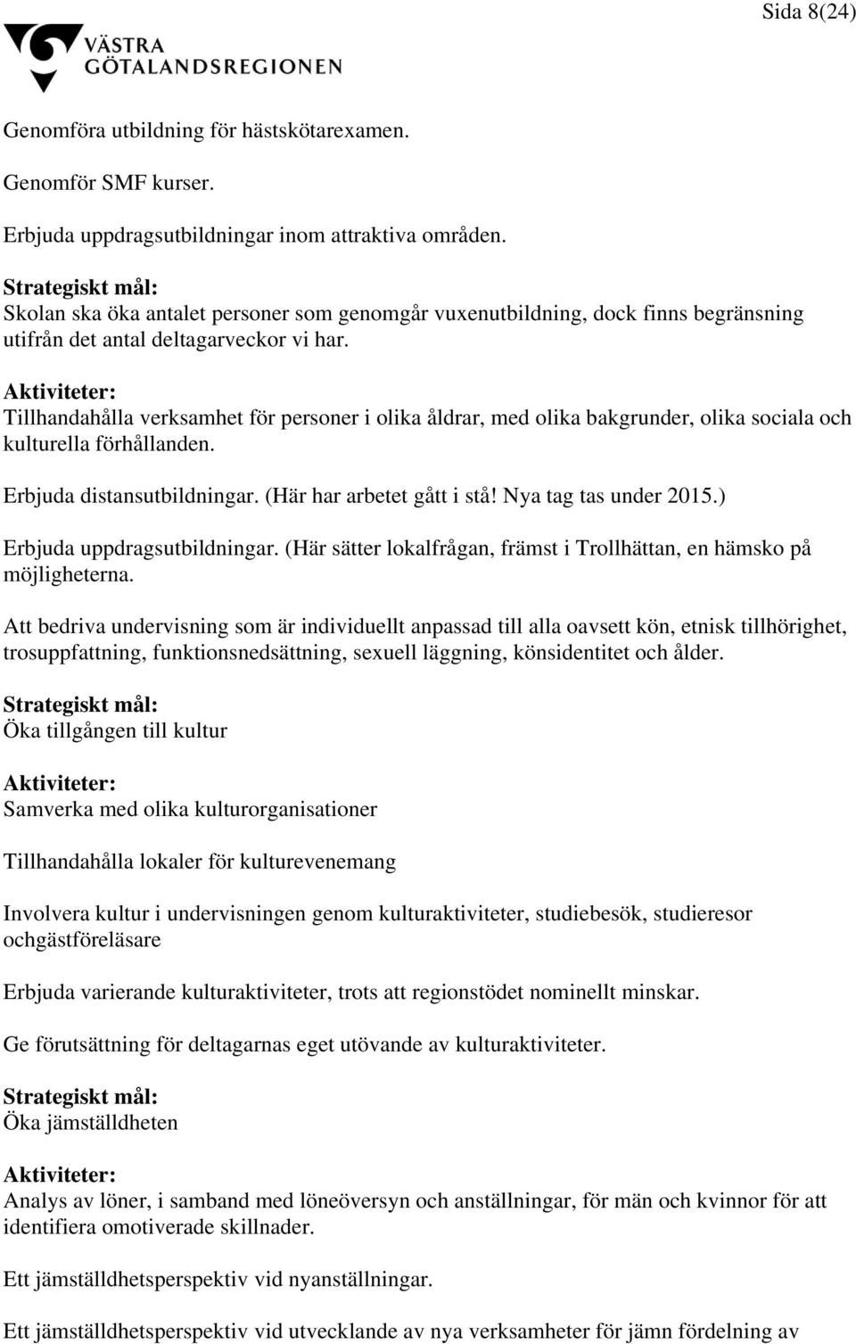 Aktiviteter: Tillhandahålla verksamhet för personer i olika åldrar, med olika bakgrunder, olika sociala och kulturella förhållanden. Erbjuda distansutbildningar. (Här har arbetet gått i stå!