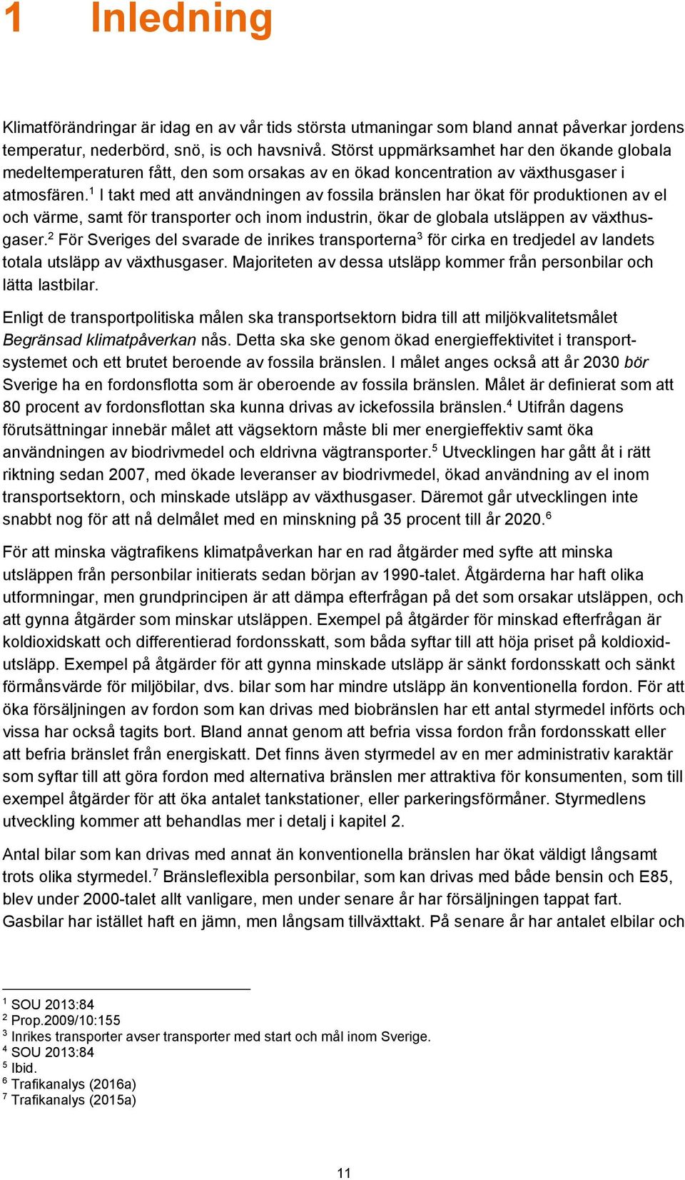 1 I takt med att användningen av fossila bränslen har ökat för produktionen av el och värme, samt för transporter och inom industrin, ökar de globala utsläppen av växthusgaser.