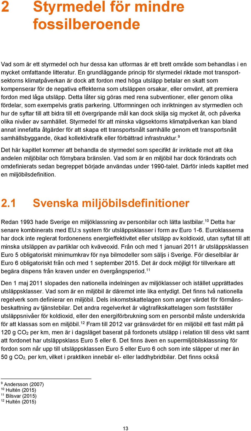 orsakar, eller omvänt, att premiera fordon med låga utsläpp. Detta låter sig göras med rena subventioner, eller genom olika fördelar, som exempelvis gratis parkering.