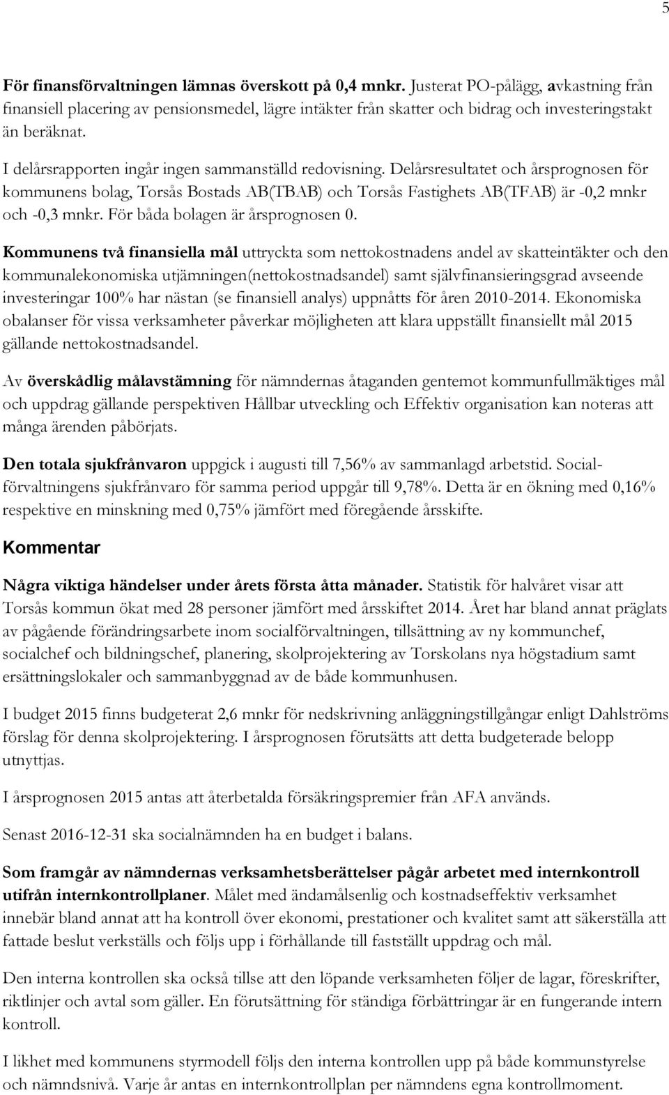 I delårsrapporten ingår ingen sammanställd redovisning. Delårsresultatet och årsprognosen för kommunens bolag, Torsås Bostads AB(TBAB) och Torsås Fastighets AB(TFAB) är -0,2 mnkr och -0,3 mnkr.