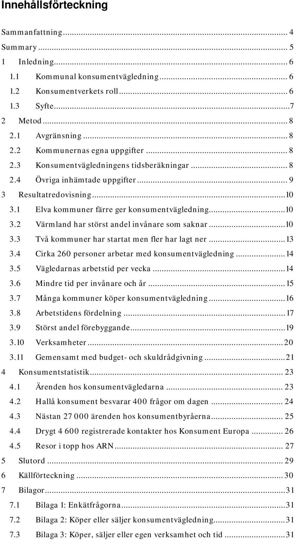 2 Värmland har störst andel invånare som saknar... 10 3.3 Två kommuner har startat men fler har lagt ner... 13 3.4 Cirka 260 personer arbetar med konsumentvägledning... 14 3.