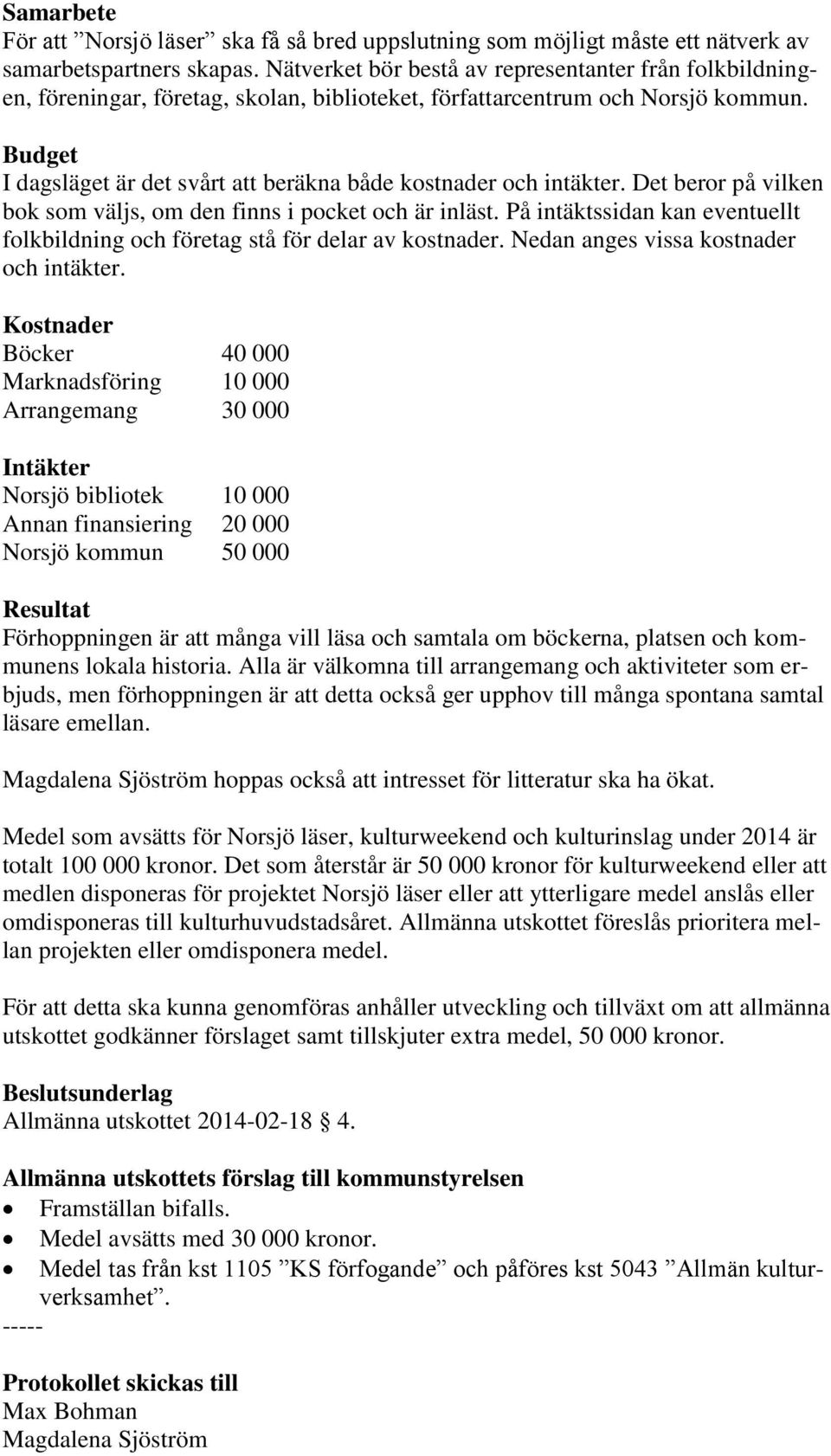 Budget I dagsläget är det svårt att beräkna både kostnader och intäkter. Det beror på vilken bok som väljs, om den finns i pocket och är inläst.