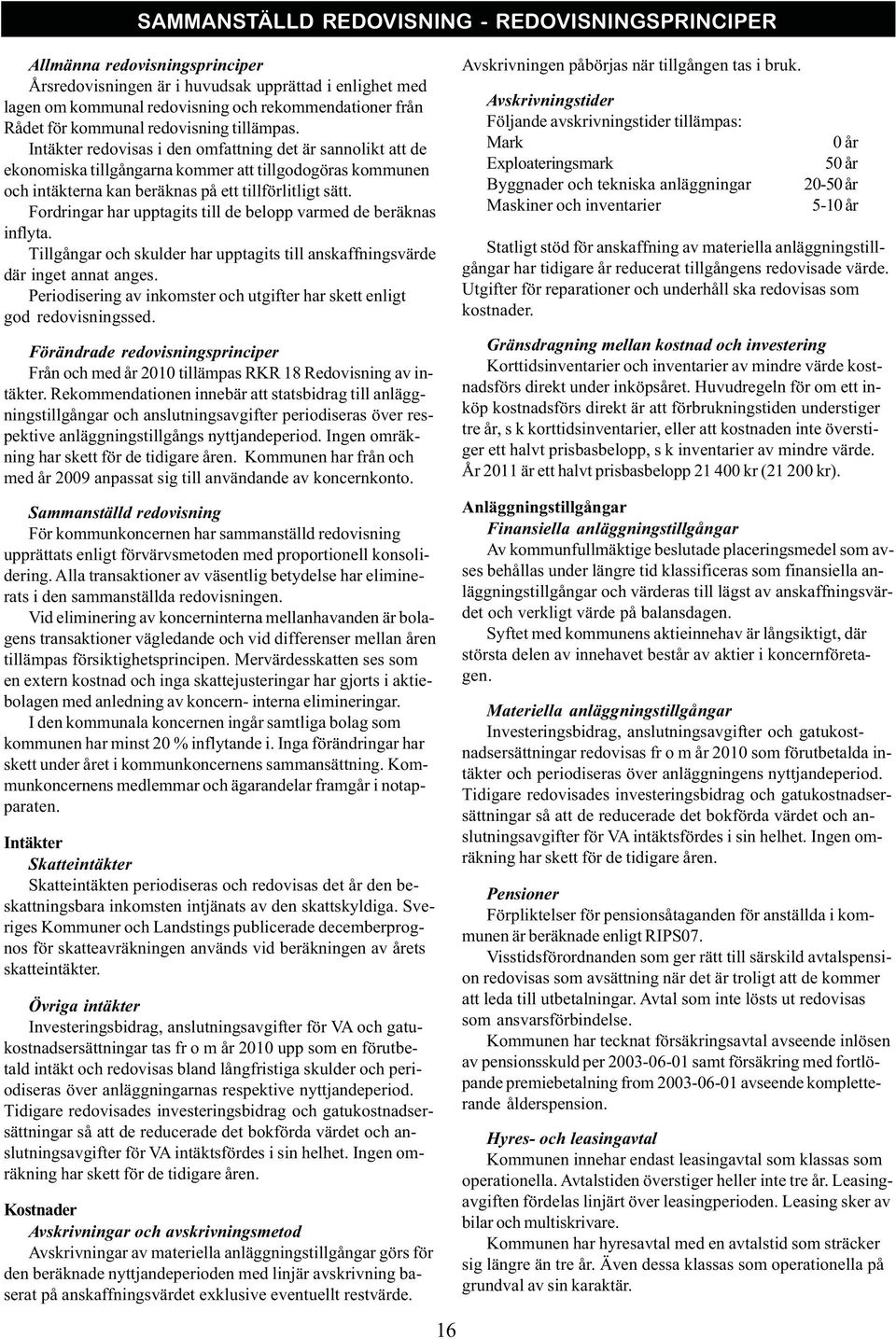 Intäkter redovisas i den omfattning det är sannolikt att de ekonomiska tillgångarna kommer att tillgodogöras kommunen och intäkterna kan beräknas på ett tillförlitligt sätt.