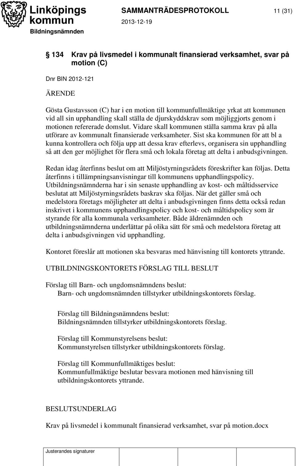 Vidare skall kommunen ställa samma krav på alla utförare av kommunalt finansierade verksamheter.