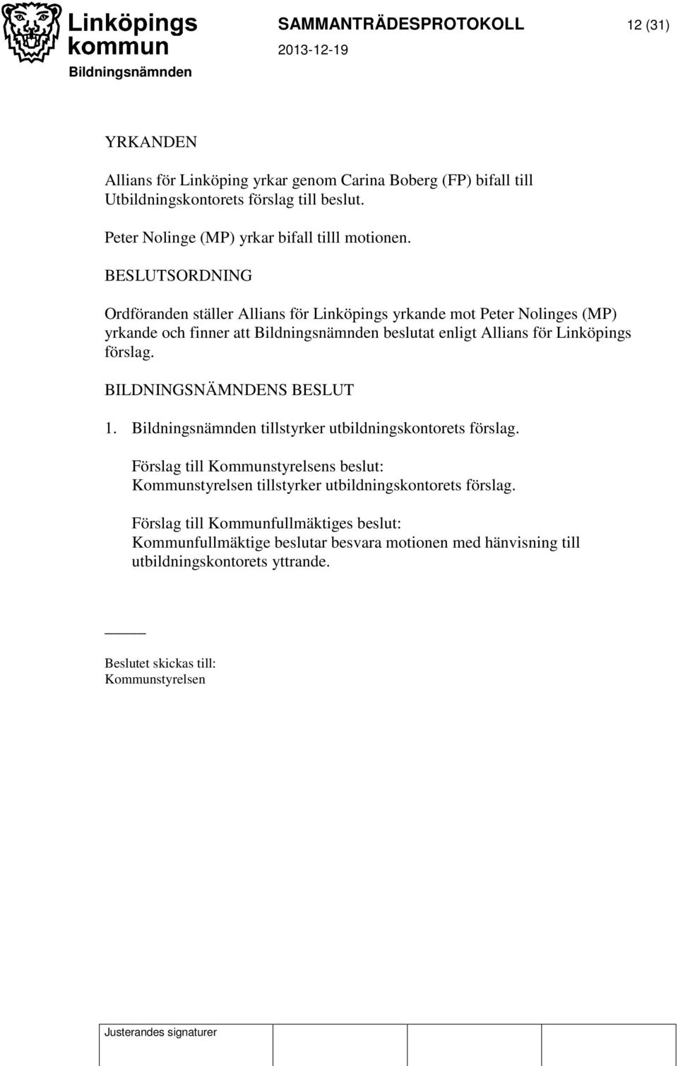 BESLUTSORDNING Ordföranden ställer Allians för Linköpings yrkande mot Peter Nolinges (MP) yrkande och finner att Bildningsnämnden beslutat enligt Allians för Linköpings