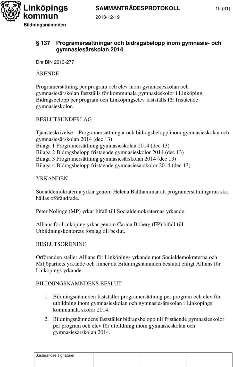 BESLUTSUNDERLAG Tjänsteskrivelse Programersättningar och bidragsbelopp inom gymnasieskolan och gymnasiesärskolan 2014 (dec 13) Bilaga 1 Programersättning gymnasieskolan 2014 (dec 13) Bilaga 2