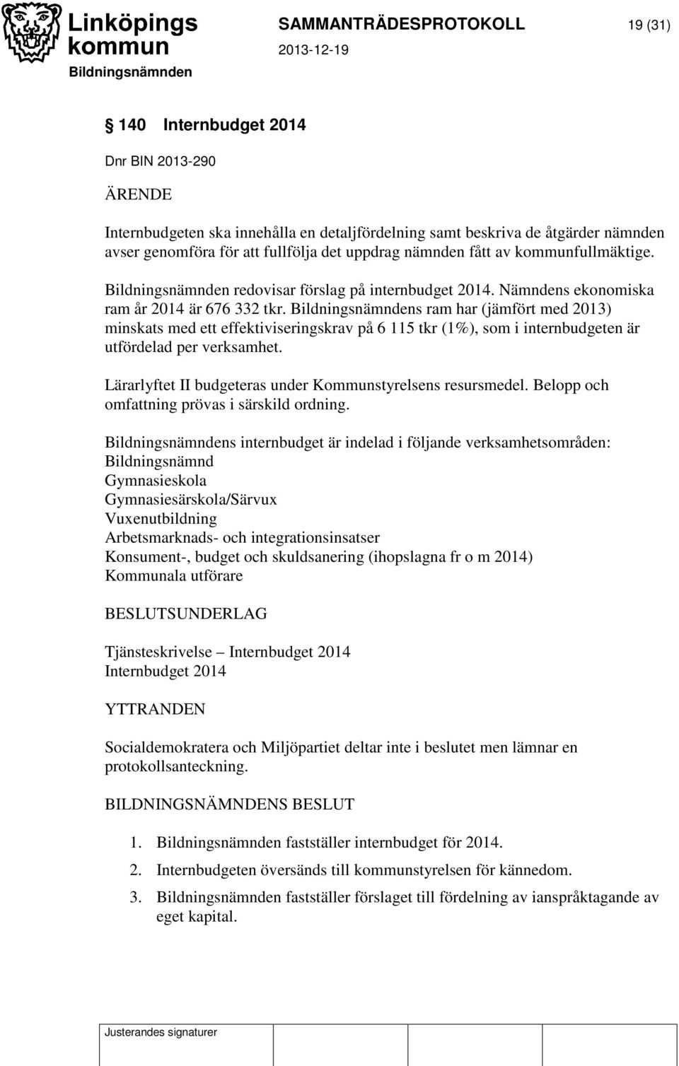 Bildningsnämndens ram har (jämfört med 2013) minskats med ett effektiviseringskrav på 6 115 tkr (1%), som i internbudgeten är utfördelad per verksamhet.