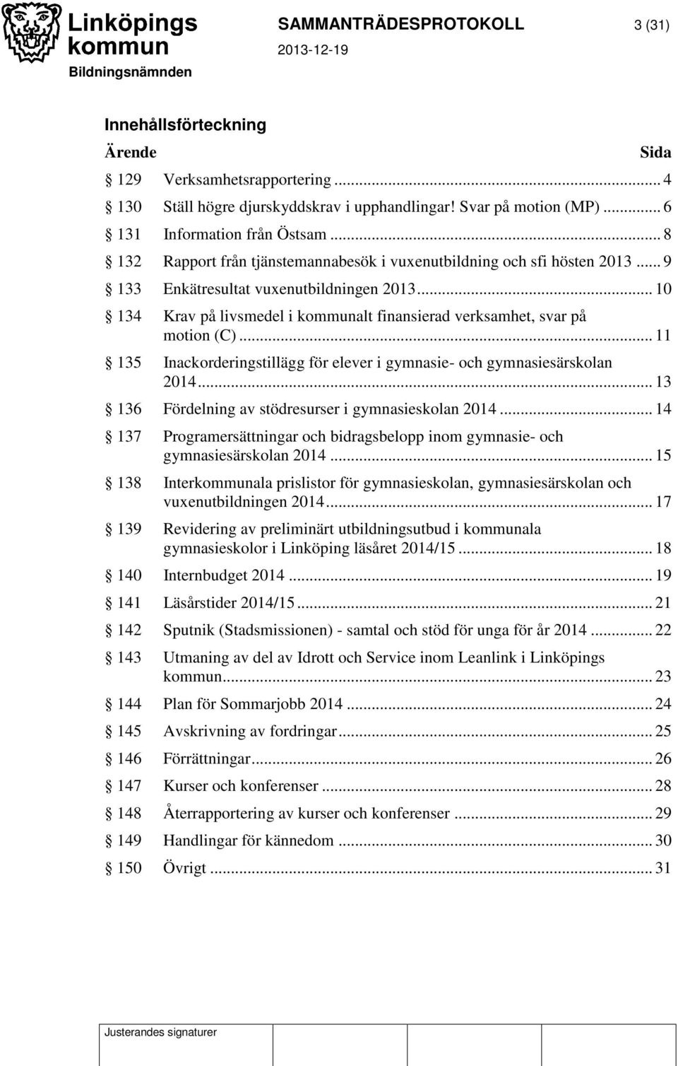 .. 10 134 Krav på livsmedel i kommunalt finansierad verksamhet, svar på motion (C)... 11 135 Inackorderingstillägg för elever i gymnasie- och gymnasiesärskolan 2014.