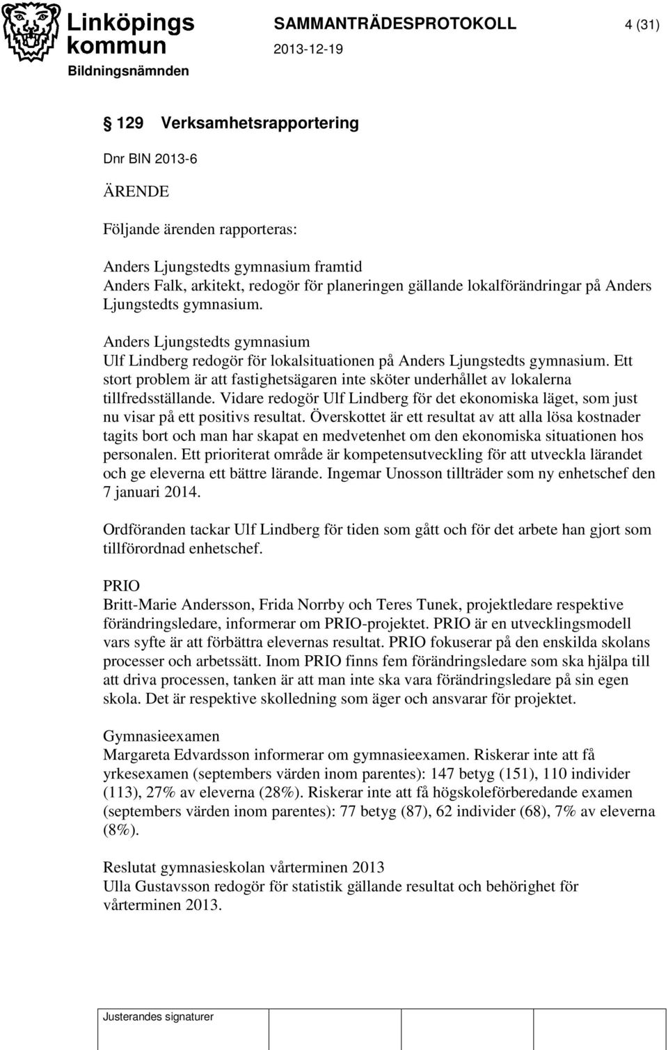 Ett stort problem är att fastighetsägaren inte sköter underhållet av lokalerna tillfredsställande. Vidare redogör Ulf Lindberg för det ekonomiska läget, som just nu visar på ett positivs resultat.