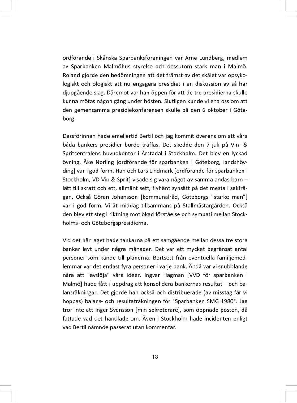 Däremot var han öppen för att de tre presidierna skulle kunna mötas någon gång under hösten. Slutligen kunde vi ena oss om att den gemensamma presidiekonferensen skulle bli den 6 oktober i Göteborg.