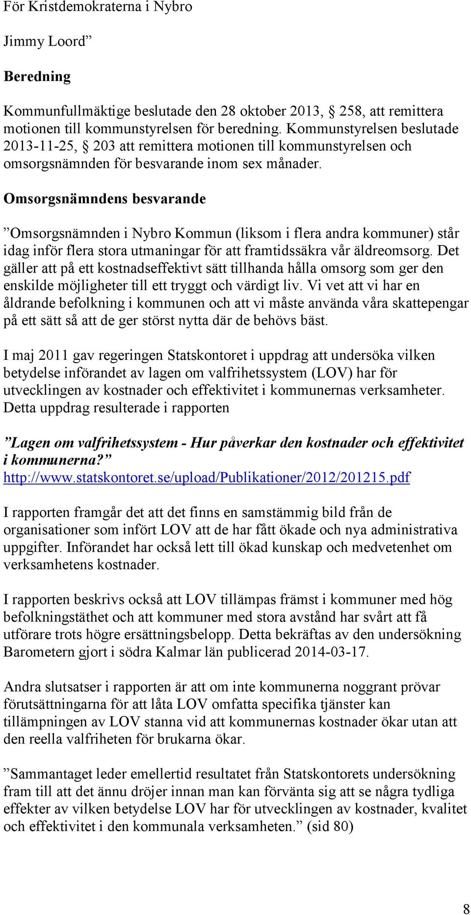 Omsorgsnämndens besvarande Omsorgsnämnden i Nybro Kommun (liksom i flera andra kommuner) står idag inför flera stora utmaningar för att framtidssäkra vår äldreomsorg.