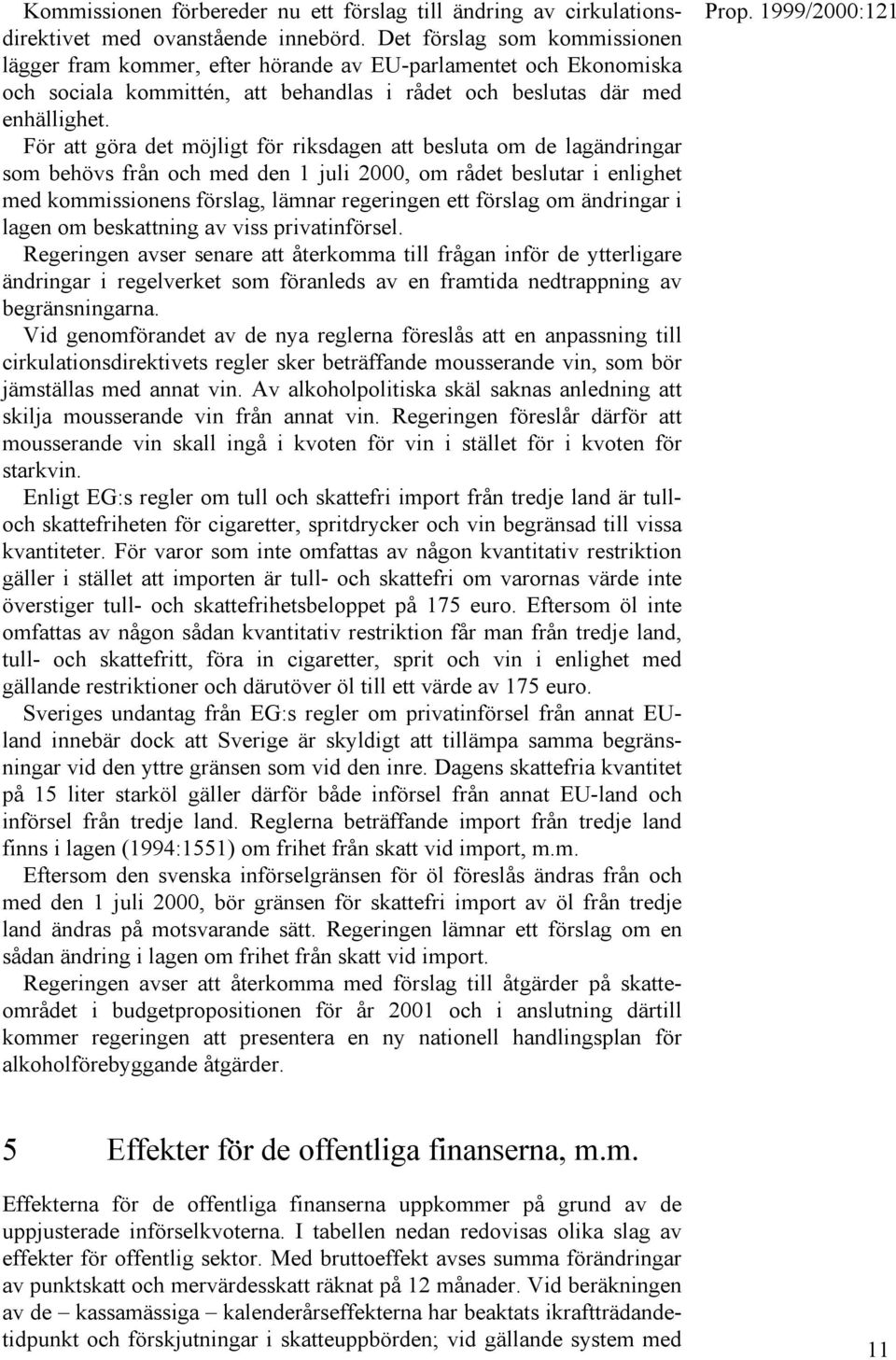 För att göra det möjligt för riksdagen att besluta om de lagändringar som behövs från och med den 1 juli 2000, om rådet beslutar i enlighet med kommissionens förslag, lämnar regeringen ett förslag om