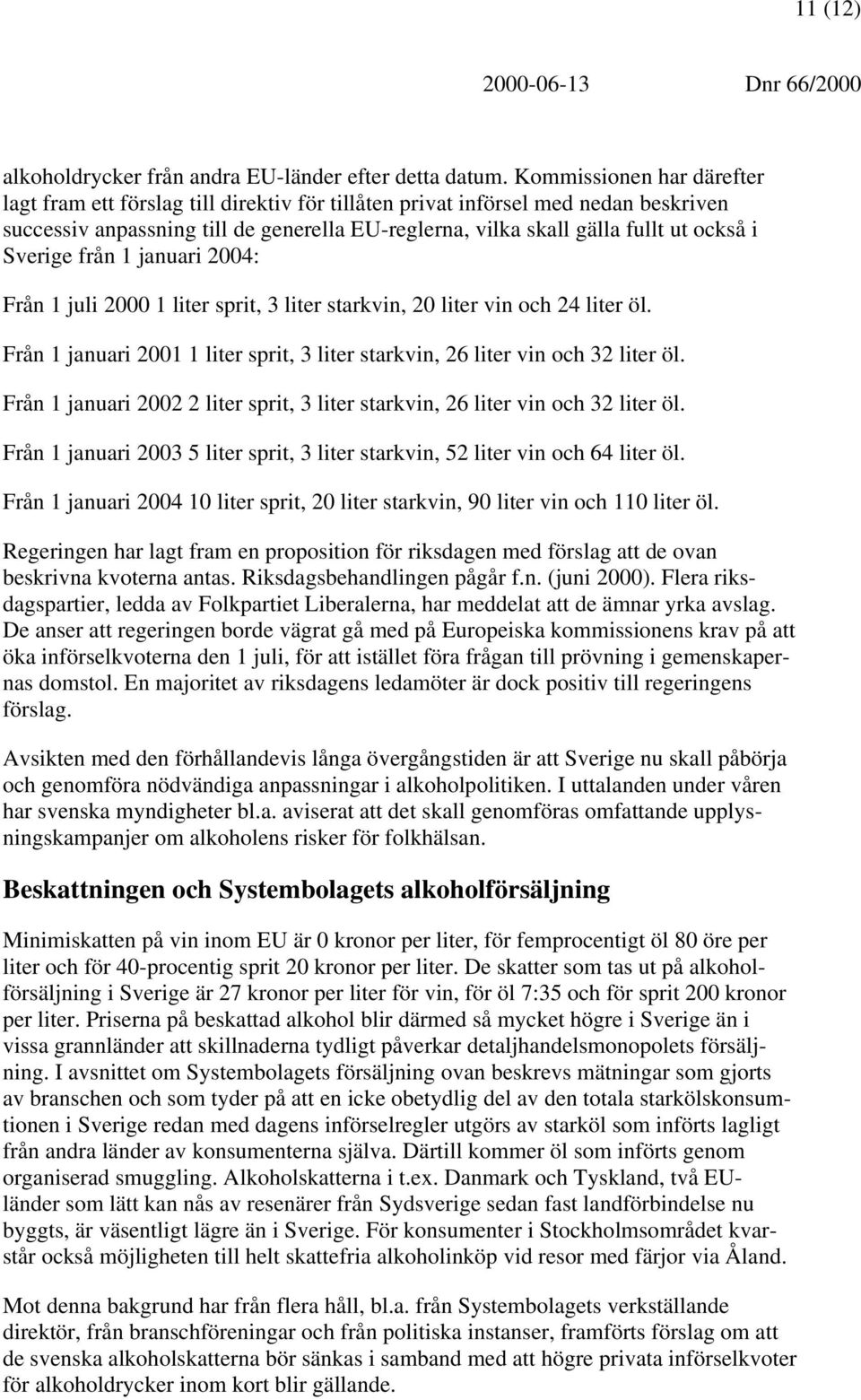 Sverige från 1 januari 2004: Från 1 juli 2000 1 liter sprit, 3 liter starkvin, 20 liter vin och 24 liter öl. Från 1 januari 2001 1 liter sprit, 3 liter starkvin, 26 liter vin och 32 liter öl.