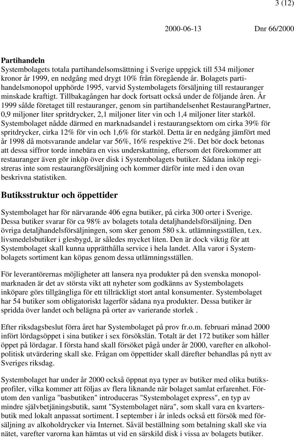 År 1999 sålde företaget till restauranger, genom sin partihandelsenhet RestaurangPartner, 0,9 miljoner liter spritdrycker, 2,1 miljoner liter vin och 1,4 miljoner liter starköl.