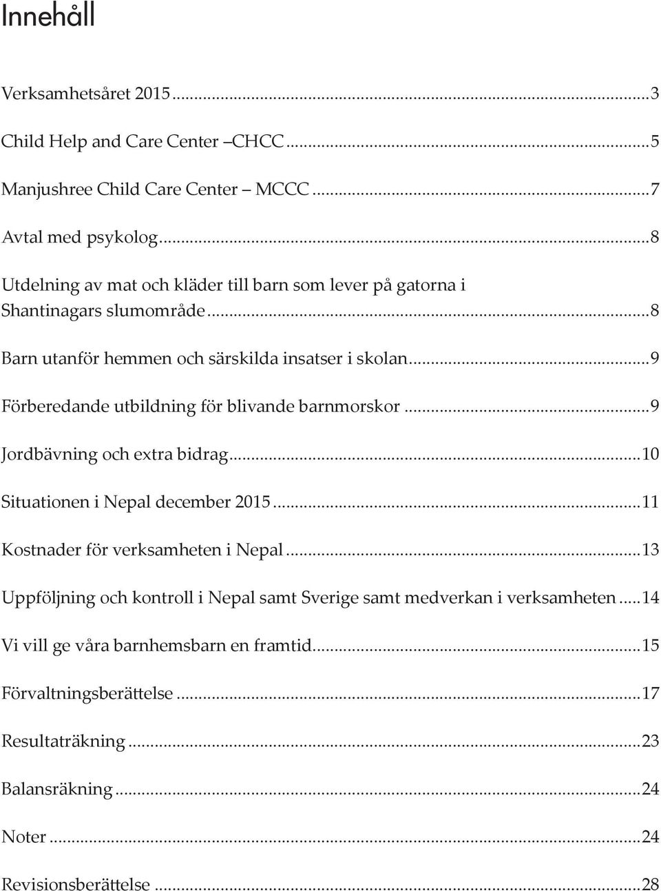 ..9 Förberedande utbildning för blivande barnmorskor...9 Jordbävning och extra bidrag...10 Situationen i Nepal december 2015...11 Kostnader för verksamheten i Nepal.