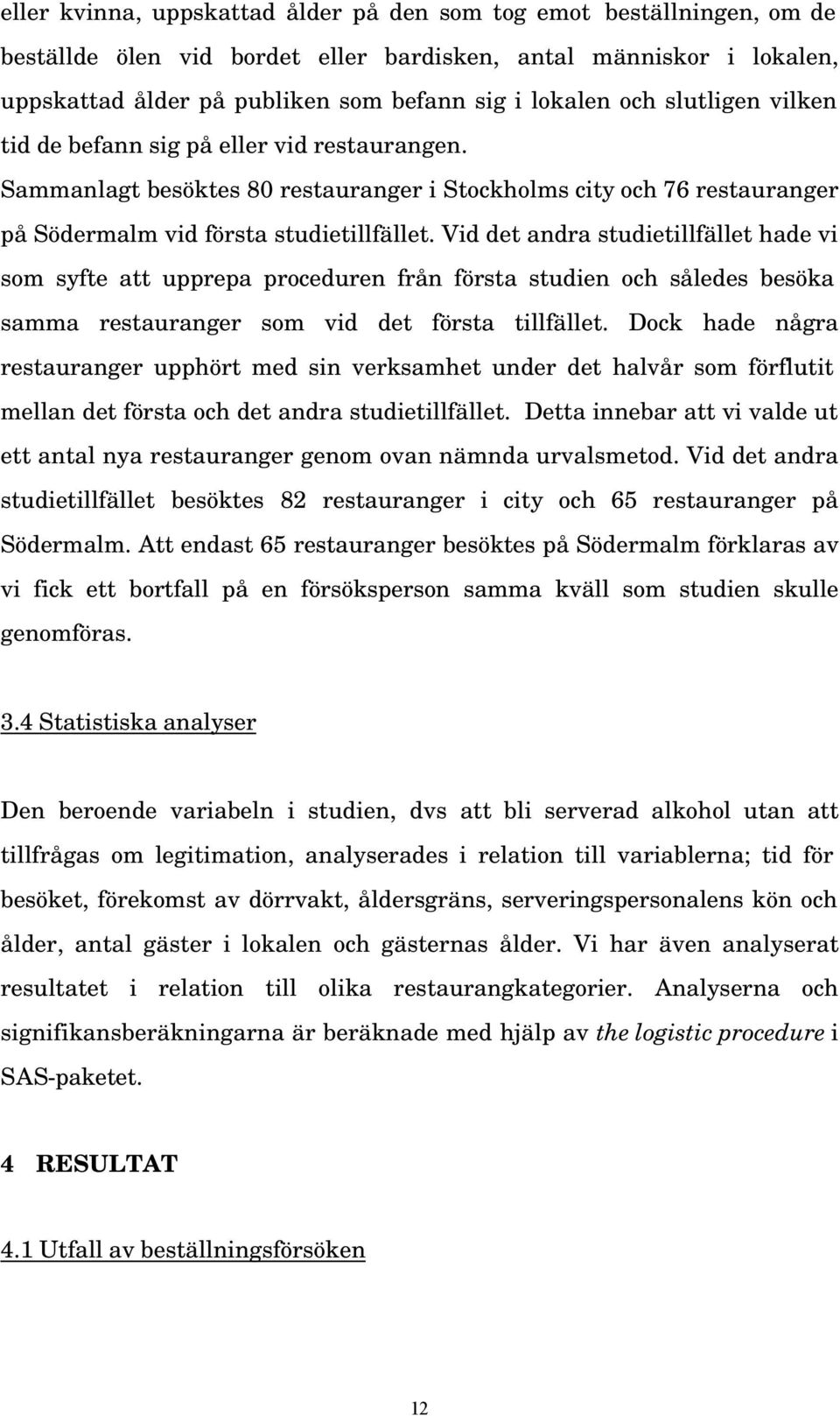 Vid det andra studietillfället hade vi som syfte att upprepa proceduren från första studien och således besöka samma restauranger som vid det första tillfället.