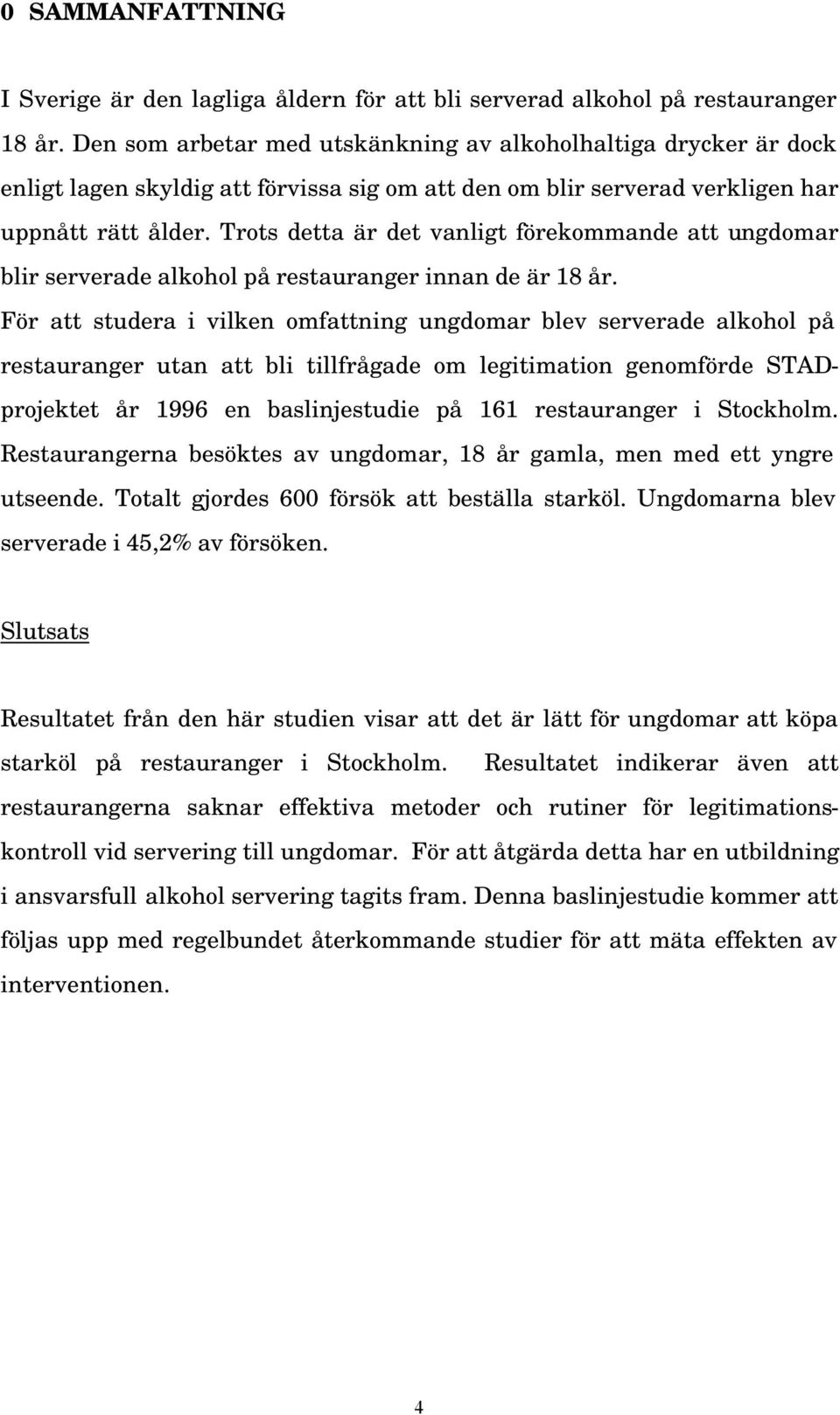 Trots detta är det vanligt förekommande att ungdomar blir serverade alkohol på restauranger innan de är 18 år.