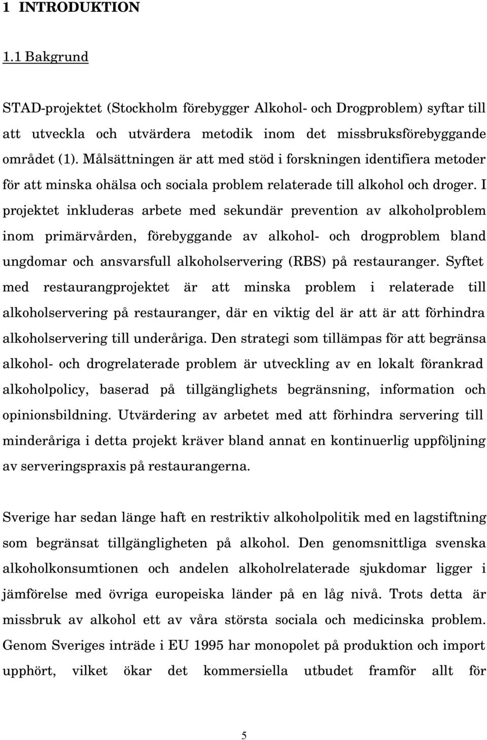 I projektet inkluderas arbete med sekundär prevention av alkoholproblem inom primärvården, förebyggande av alkohol- och drogproblem bland ungdomar och ansvarsfull alkoholservering (RBS) på