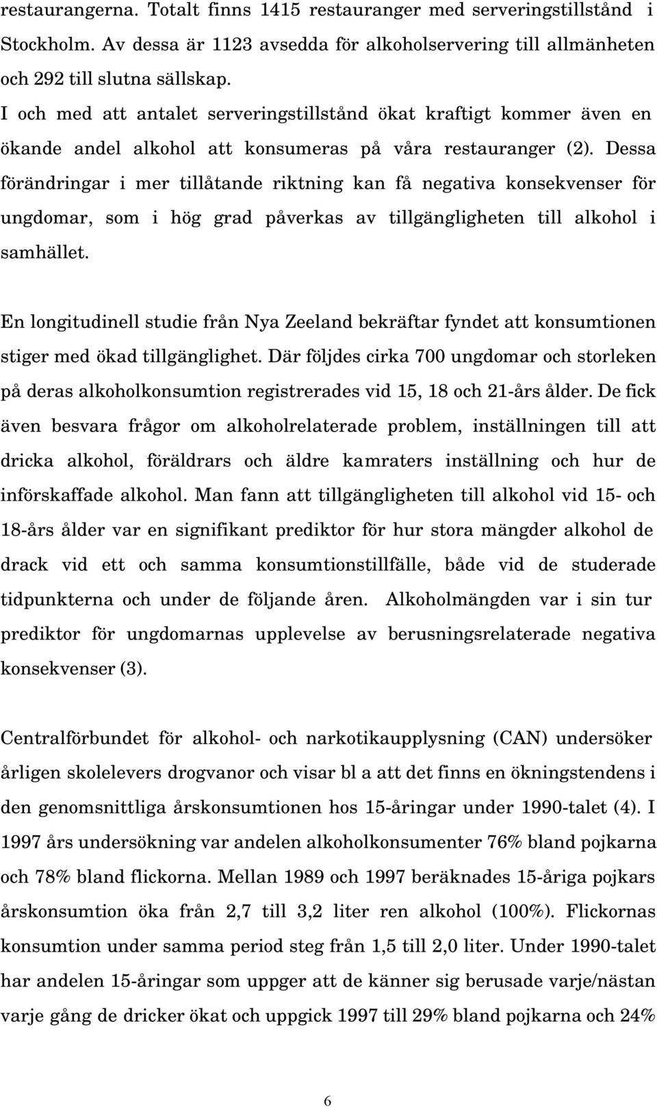 Dessa förändringar i mer tillåtande riktning kan få negativa konsekvenser för ungdomar, som i hög grad påverkas av tillgängligheten till alkohol i samhället.