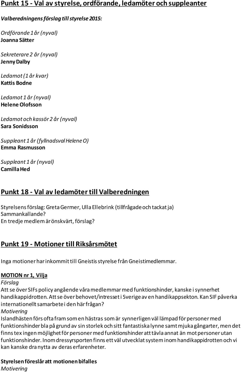 - Val av ledamöter till Valberedningen Styrelsens förslag: Greta Germer, Ulla Ellebrink (tillfrågade och tackat ja) Sammankallande? En tredje medlem är önskvärt, förslag?