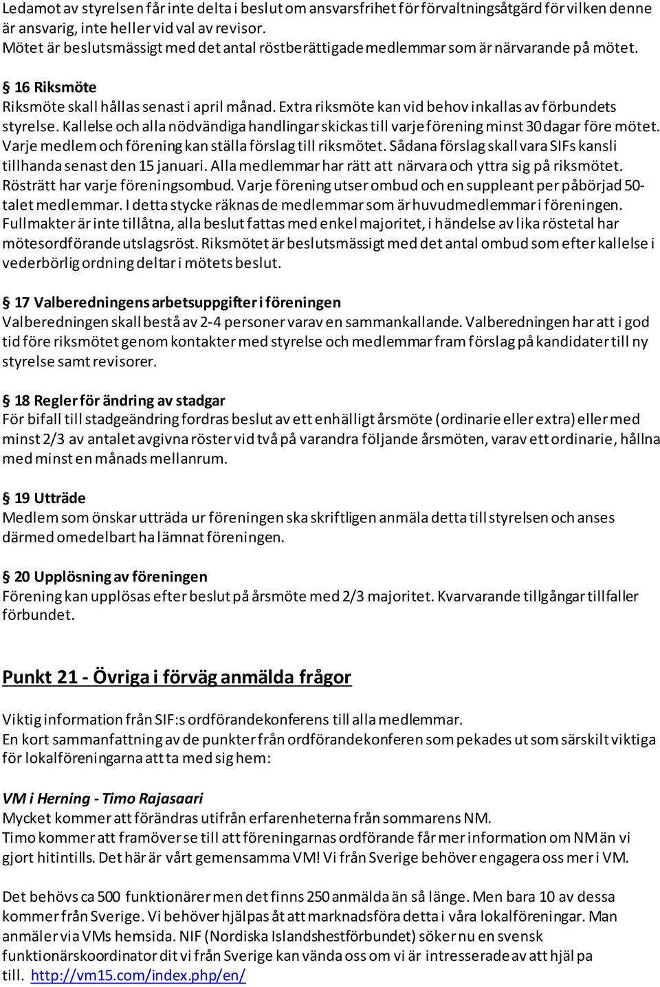 Extra riksmöte kan vid behov inkallas av förbundets styrelse. Kallelse och alla nödvändiga handlingar skickas till varje förening minst 30 dagar före mötet.