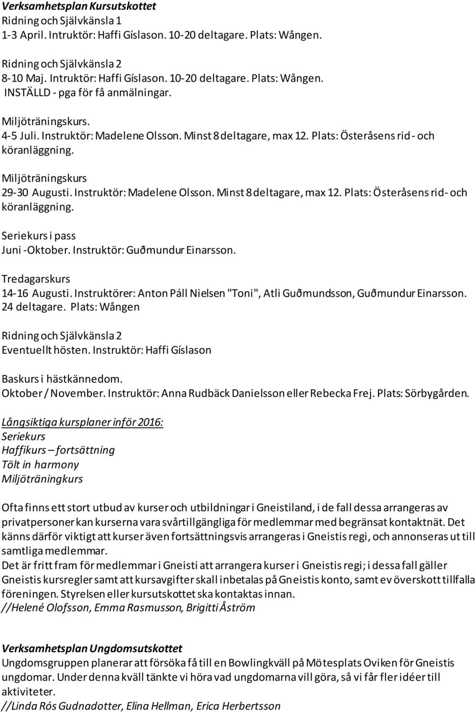 Instruktör: Guðmundur Einarsson. Tredagarskurs 14-16 Augusti. Instruktörer: Anton Páll Nielsen "Toni", Atli Guðmundsson, Guðmundur Einarsson. 24 deltagare.