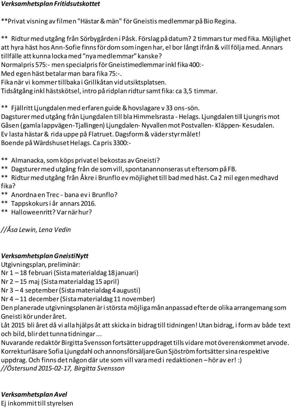 Normalpris 575:- men specialpris för Gneistimedlemmar inkl fika 400:- Med egen häst betalar man bara fika 75:-. Fika när vi kommer tillbaka i Grillkåtan vid utsiktsplatsen.