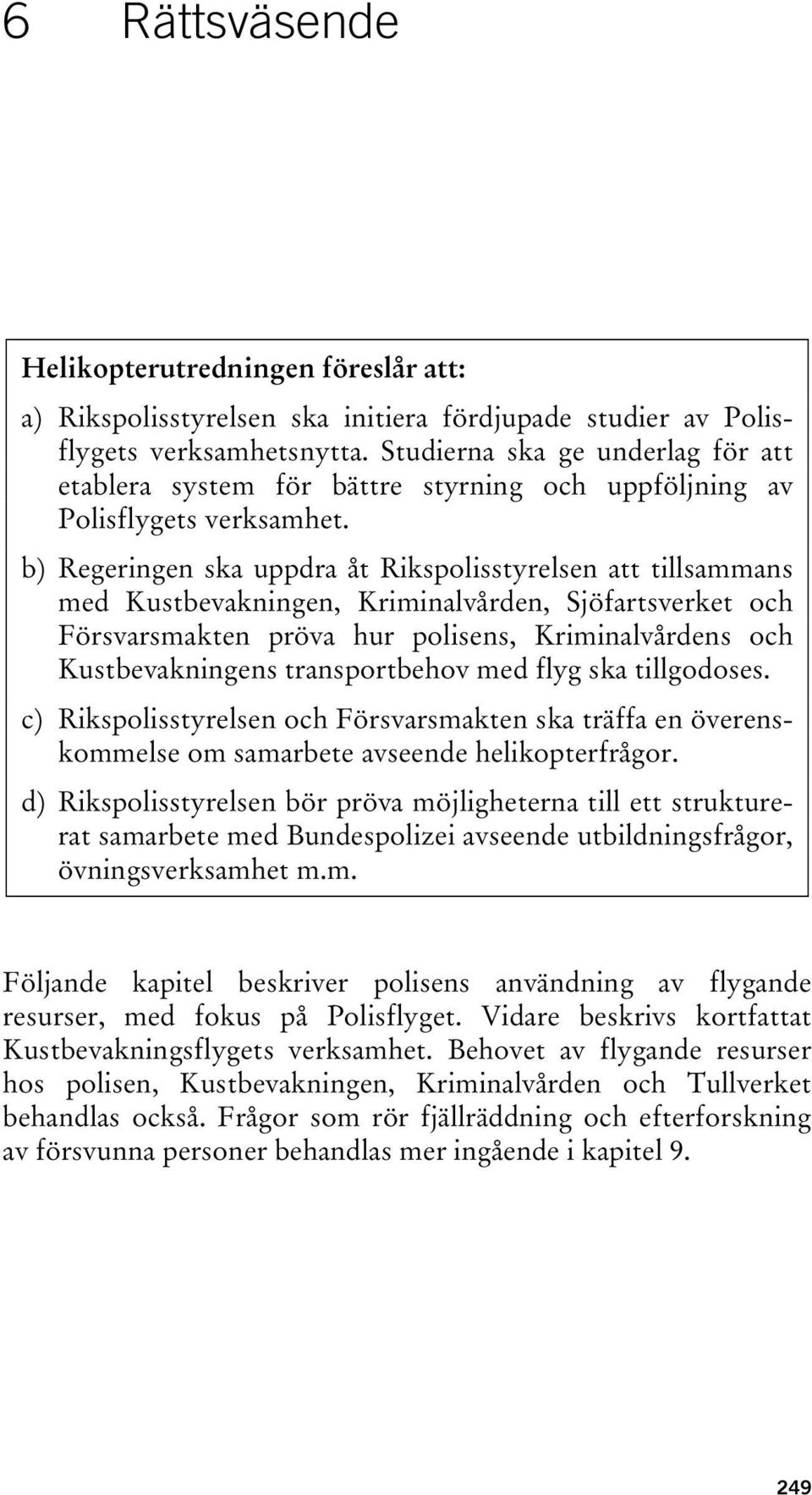 b) Regeringen ska uppdra åt Rikspolisstyrelsen att tillsammans med Kustbevakningen, Kriminalvården, Sjöfartsverket och Försvarsmakten pröva hur polisens, Kriminalvårdens och Kustbevakningens