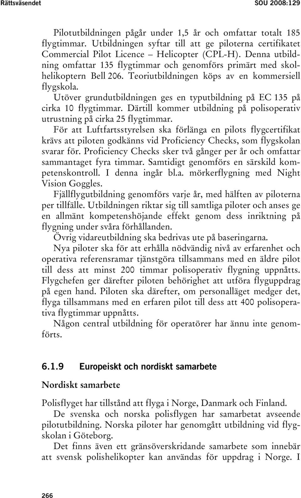 Utöver grundutbildningen ges en typutbildning på EC 135 på cirka 10 flygtimmar. Därtill kommer utbildning på polisoperativ utrustning på cirka 25 flygtimmar.