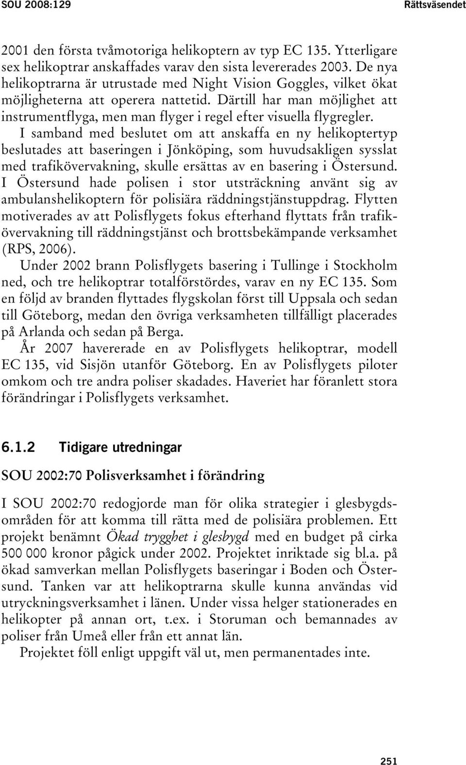 Därtill har man möjlighet att instrumentflyga, men man flyger i regel efter visuella flygregler.