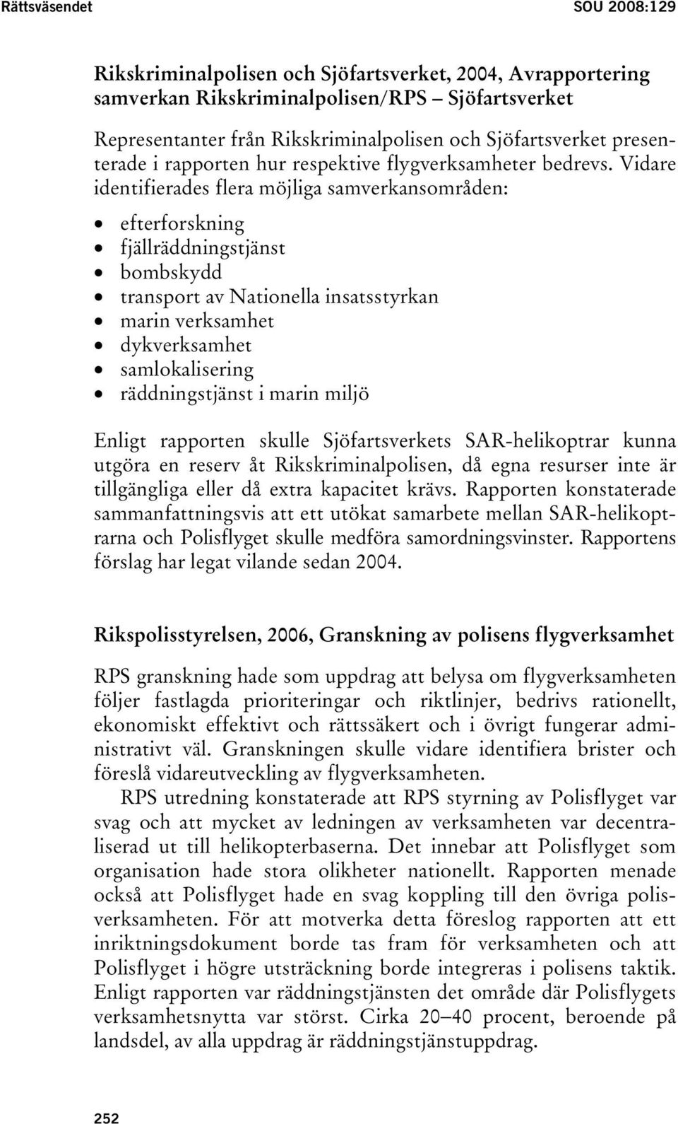 Vidare identifierades flera möjliga samverkansområden: efterforskning fjällräddningstjänst bombskydd transport av Nationella insatsstyrkan marin verksamhet dykverksamhet samlokalisering