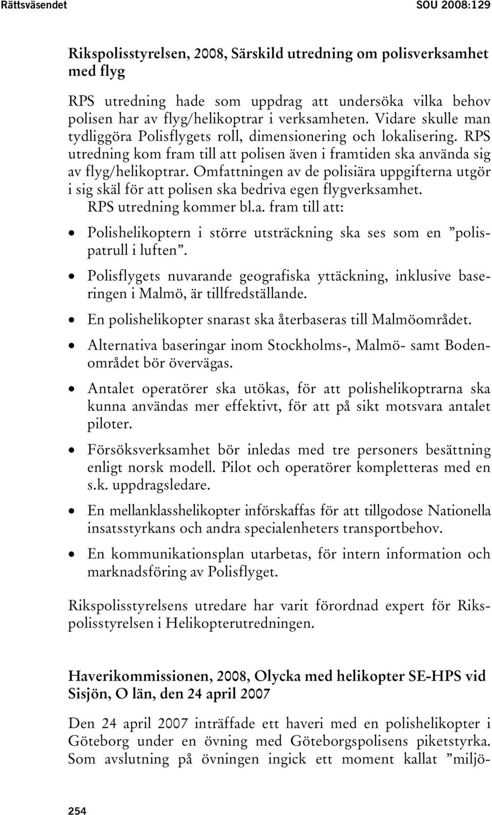 Omfattningen av de polisiära uppgifterna utgör i sig skäl för att polisen ska bedriva egen flygverksamhet. RPS utredning kommer bl.a. fram till att: Polishelikoptern i större utsträckning ska ses som en polispatrull i luften.