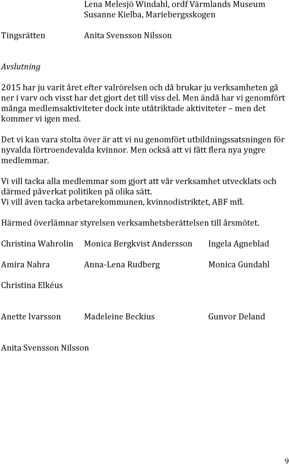 Det vi kan vara stolta över är att vi nu genomfört utbildningssatsningen för nyvalda förtroendevalda kvinnor. Men också att vi fått flera nya yngre medlemmar.