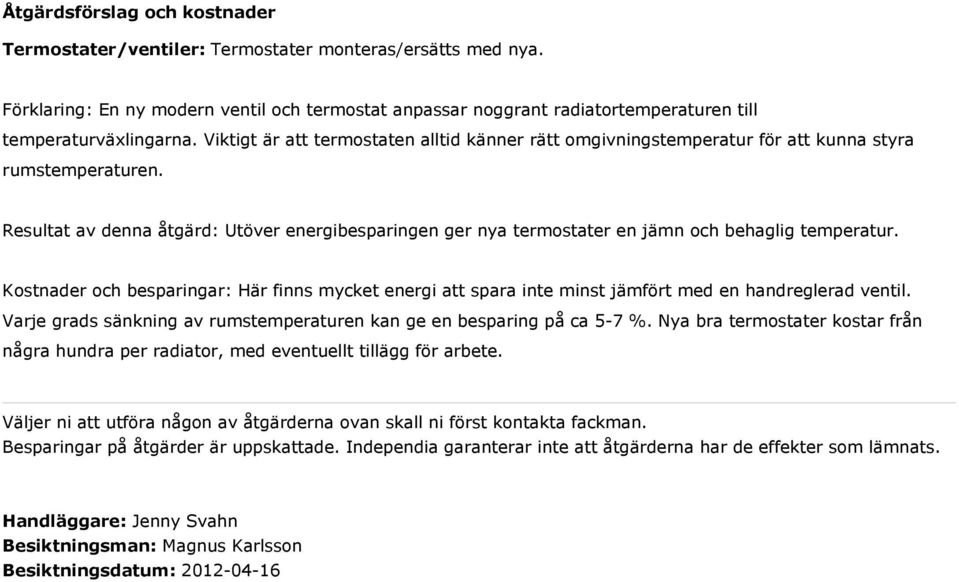 Viktigt är att termostaten alltid känner rätt omgivningstemperatur för att kunna styra rumstemperaturen.