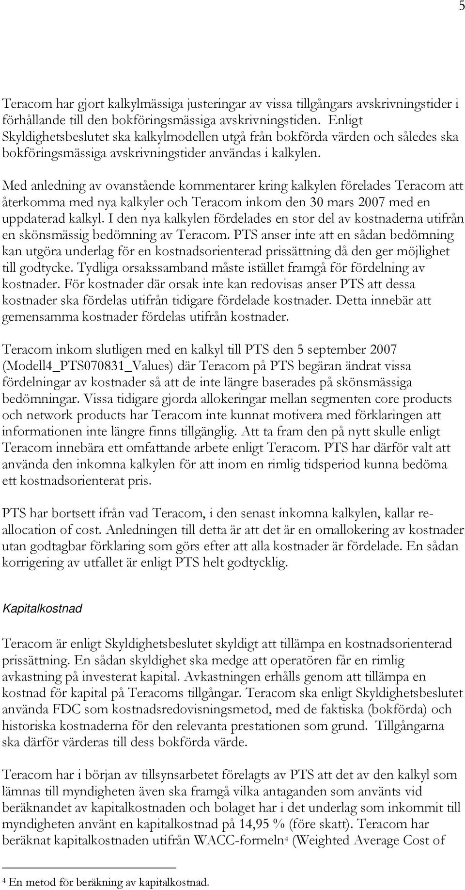 Med anledning av ovanstående kommentarer kring kalkylen förelades Teracom att återkomma med nya kalkyler och Teracom inkom den 30 mars 2007 med en uppdaterad kalkyl.