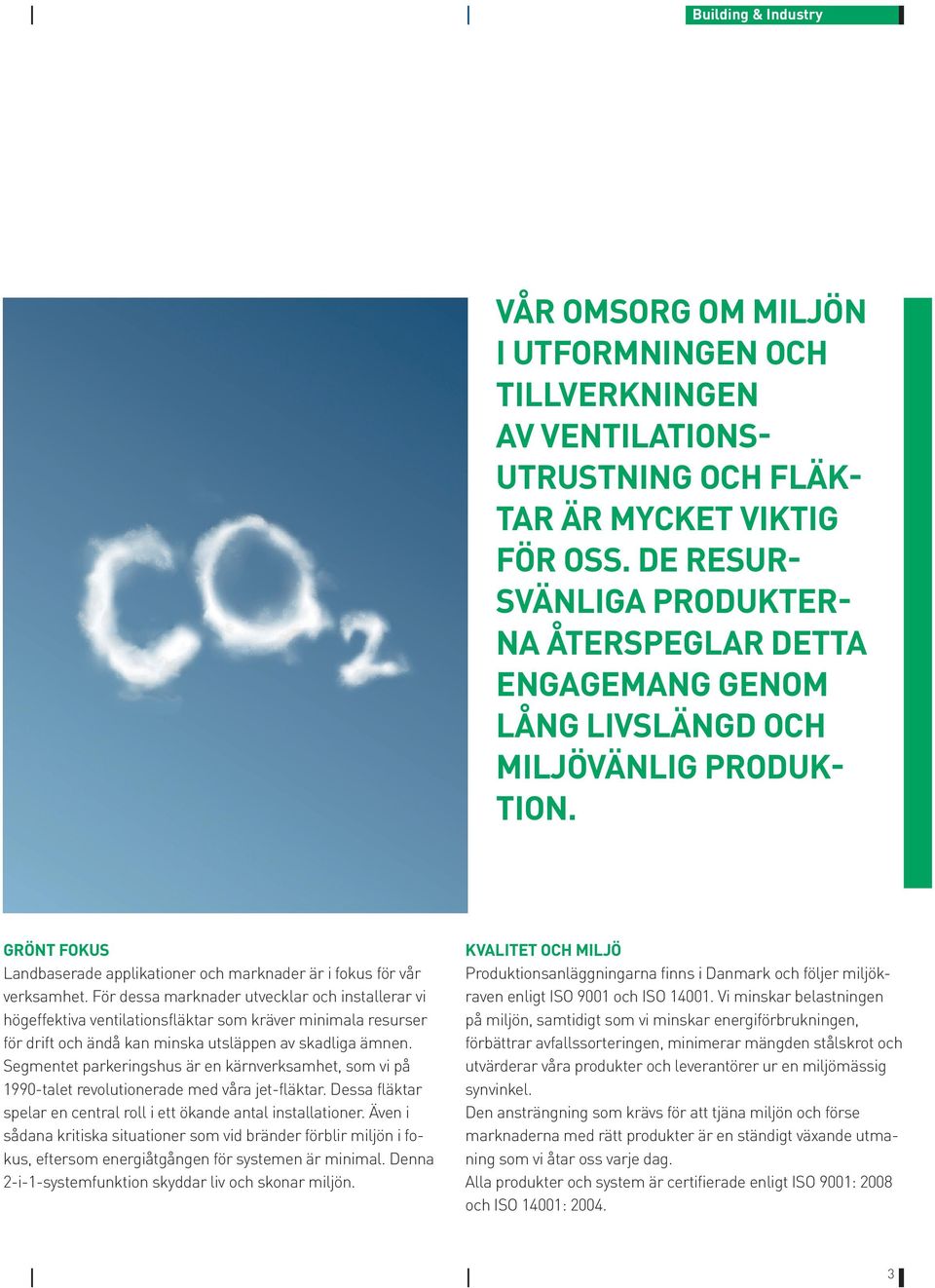 För dessa marknader utvecklar och installerar vi högeffektiva ventilationsfläktar som kräver minimala resurser för drift och ändå kan minska utsläppen av skadliga ämnen.