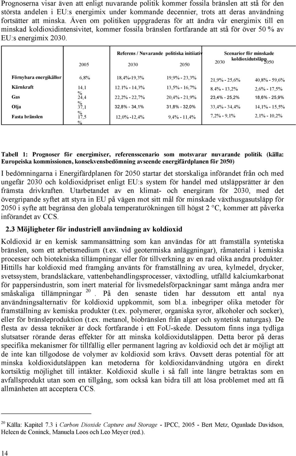 Referens / Nuvarande politiska initiiativ 2005 2030 2050 Scenarior för minskade koldioxidutsläpp 2030 2050 Förnybara energikällor 6,8% 18,4%-19,3% 19,9% - 23,3% Kärnkraft 14,1 % Gas 24,4 % Olja 37,1