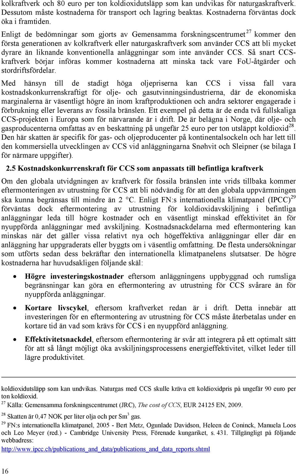 konventionella anläggningar som inte använder CCS. Så snart CCSkraftverk börjar införas kommer kostnaderna att minska tack vare FoU-åtgärder och stordriftsfördelar.