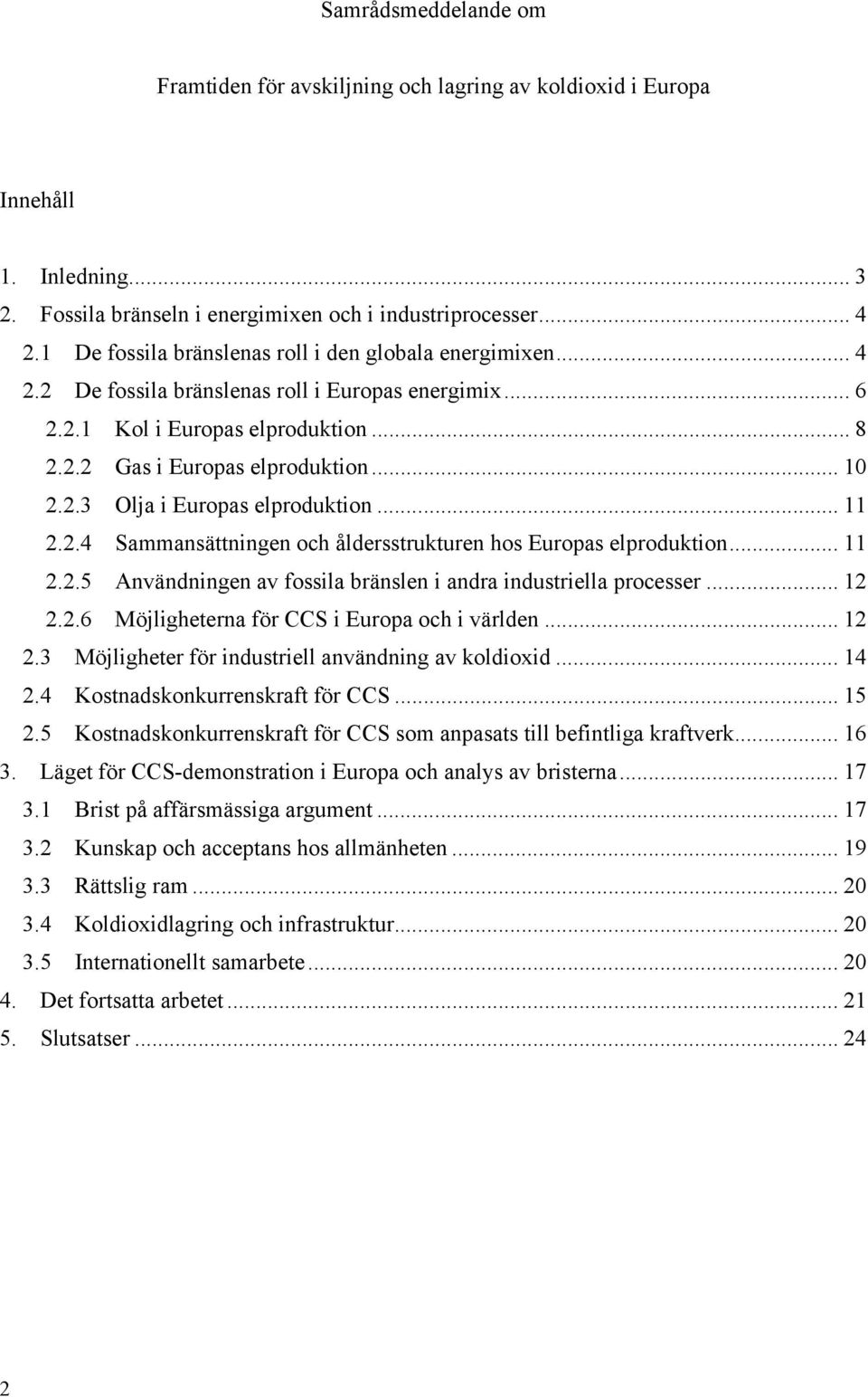 .. 11 2.2.4 Sammansättningen och åldersstrukturen hos Europas elproduktion... 11 2.2.5 Användningen av fossila bränslen i andra industriella processer... 12 2.2.6 Möjligheterna för CCS i Europa och i världen.