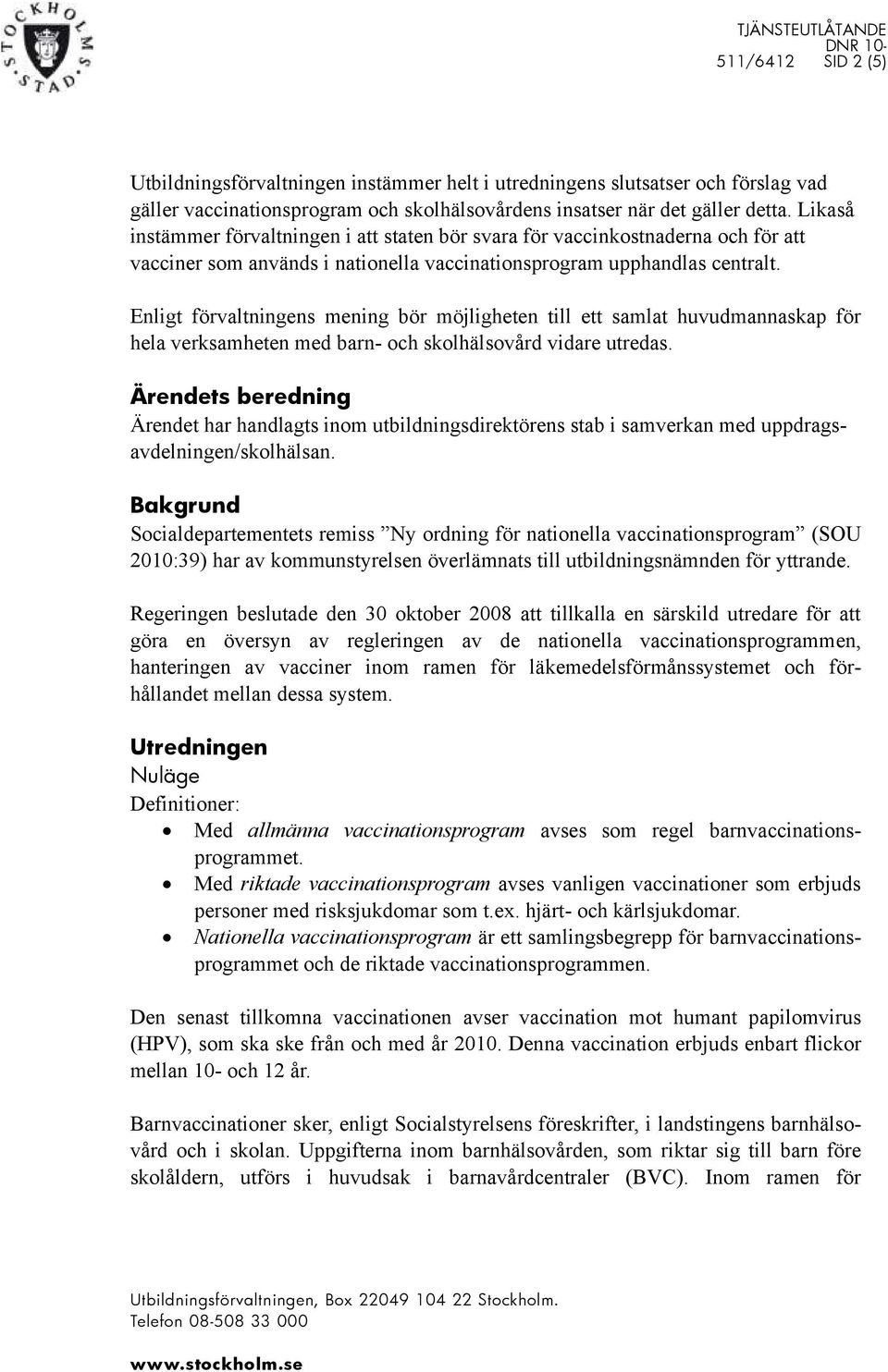 Enligt förvaltningens mening bör möjligheten till ett samlat huvudmannaskap för hela verksamheten med barn- och skolhälsovård vidare utredas.