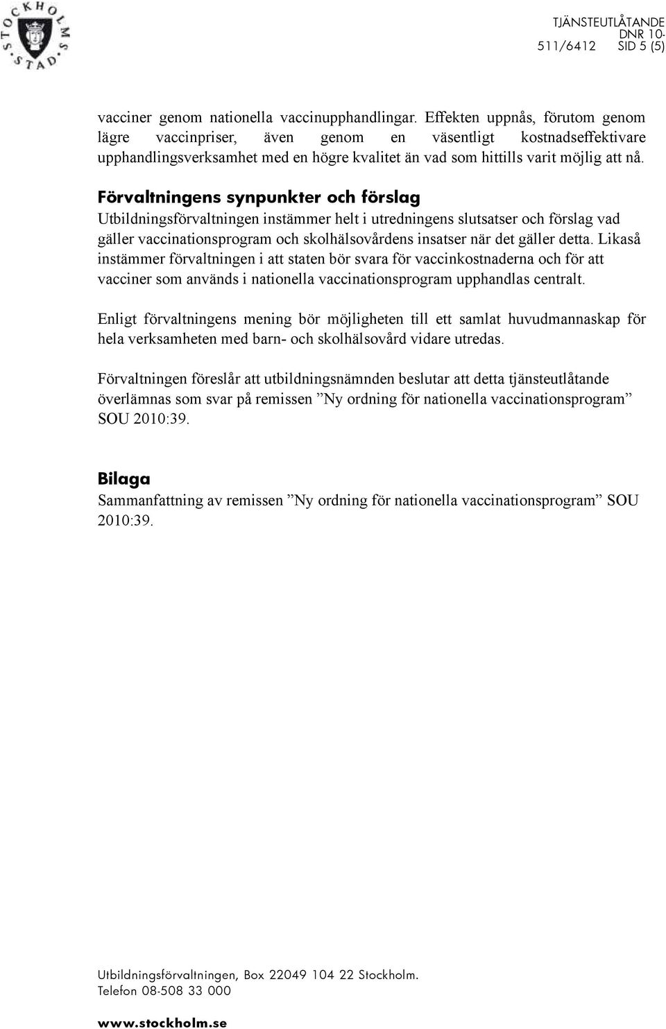 Förvaltningens synpunkter och förslag Utbildningsförvaltningen instämmer helt i utredningens slutsatser och förslag vad gäller vaccinationsprogram och skolhälsovårdens insatser när det gäller detta.