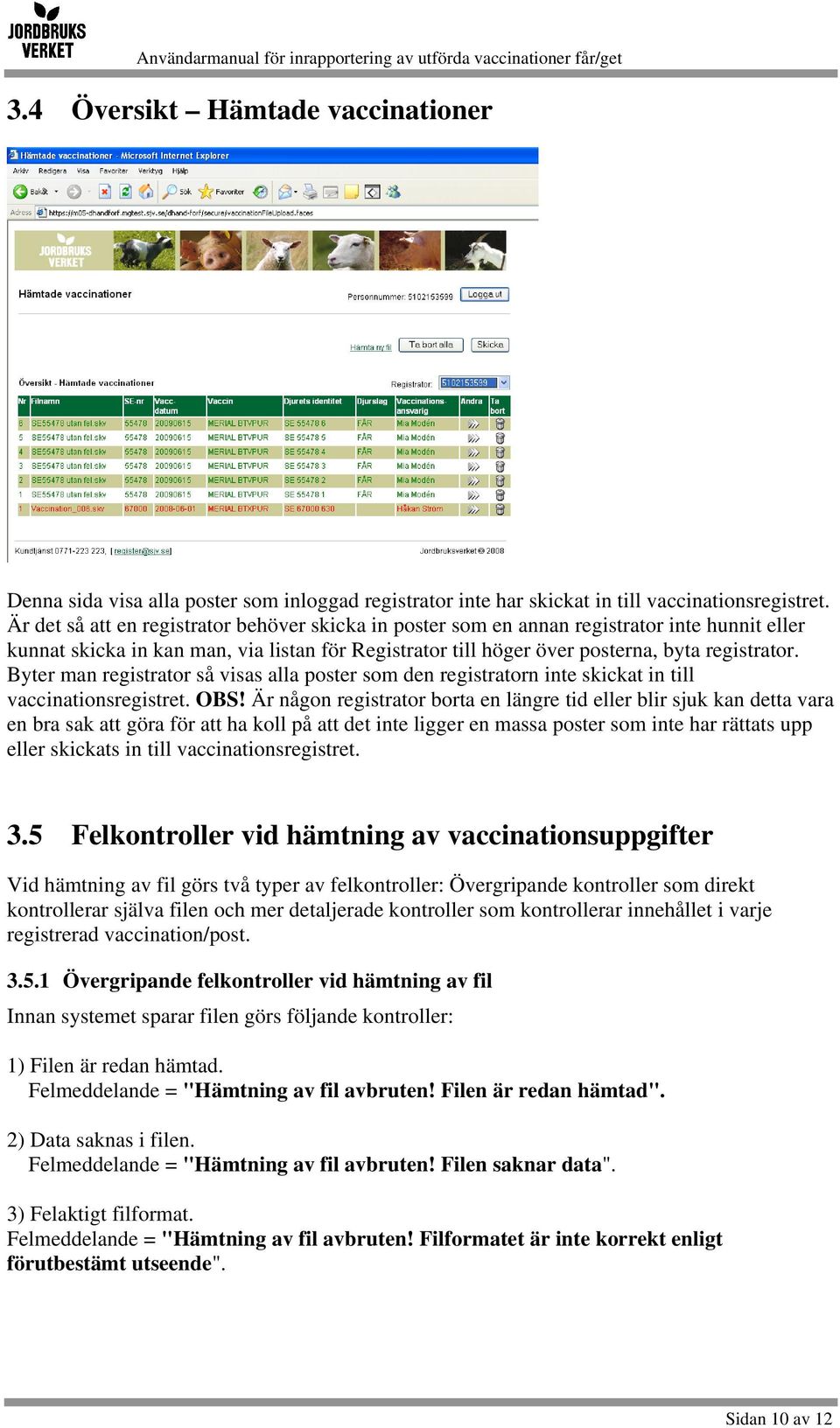 Byter man registrator så visas alla poster som den registratorn inte skickat in till vaccinationsregistret. OBS!