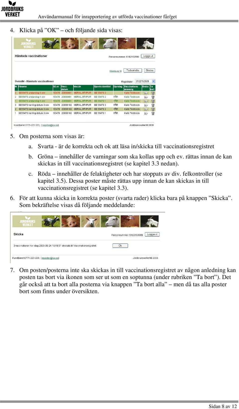 felkontroller (se kapitel 3.5). Dessa poster måste rättas upp innan de kan skickas in till vaccinationsregistret (se kapitel 3.3). 6.