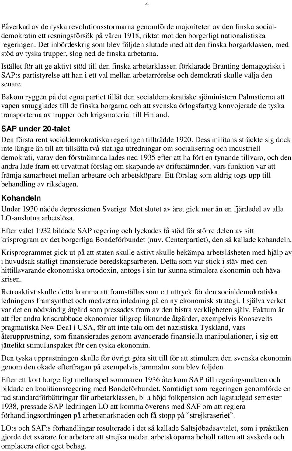 Istället för att ge aktivt stöd till den finska arbetarklassen förklarade Branting demagogiskt i SAP:s partistyrelse att han i ett val mellan arbetarrörelse och demokrati skulle välja den senare.