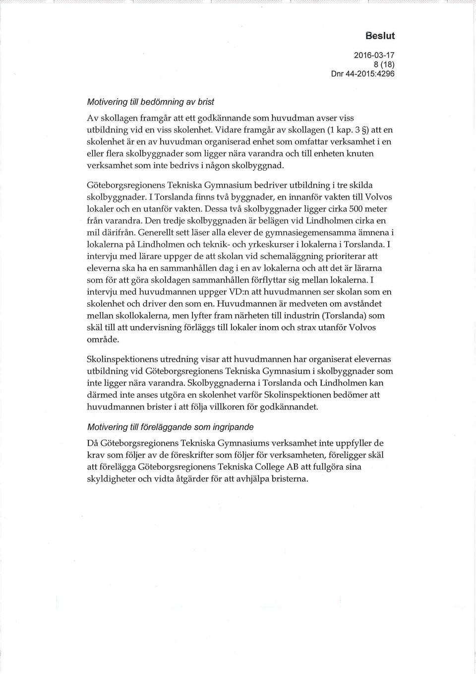 skolbyggnad. Göteborgsregionens Tekniska Gymnasium bedriver utbildning i tre skilda skolbyggnader. I Torslanda finns två byggnader, en innanför vakten till Volvos lokaler och en utanför vakten.