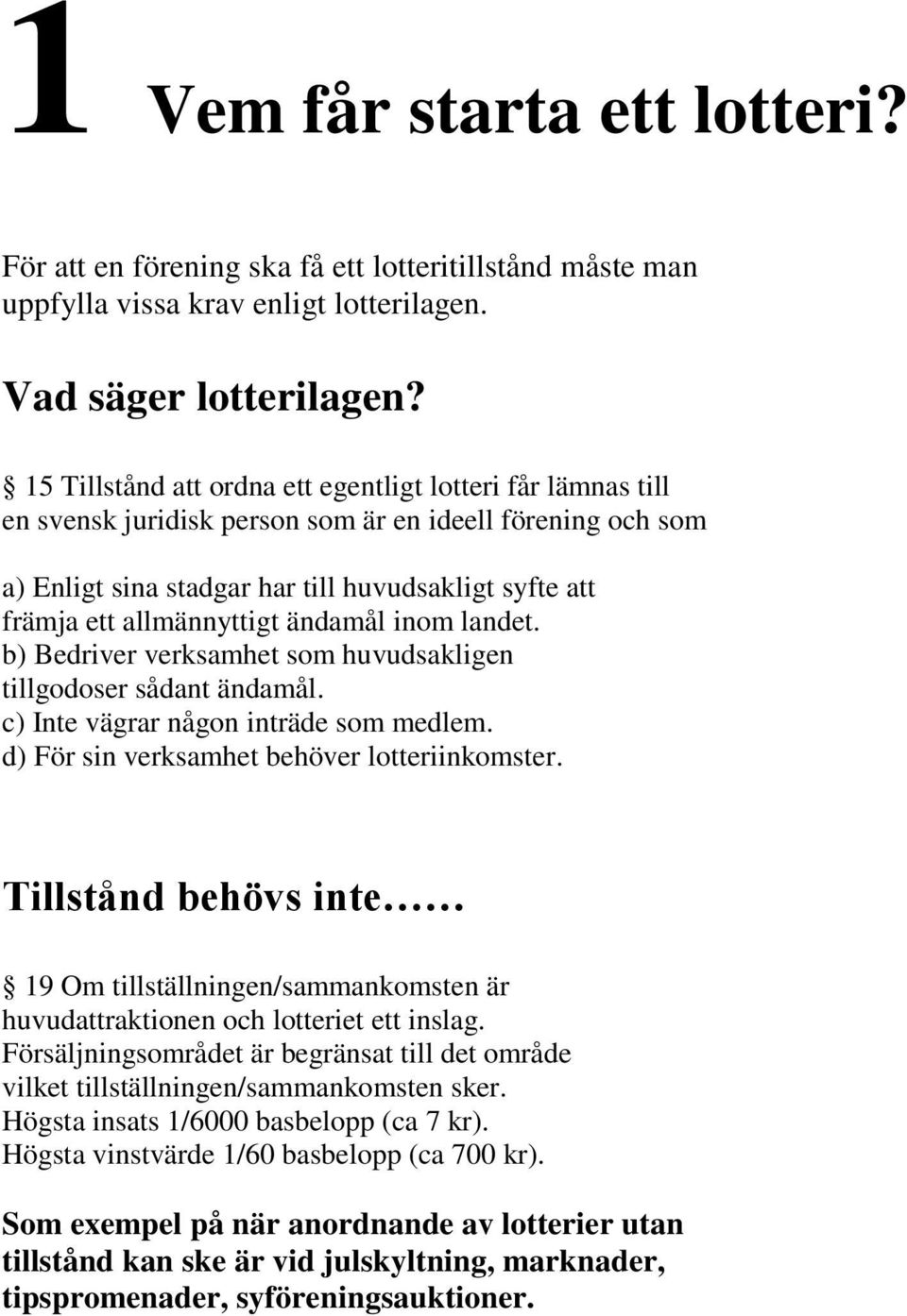 allmännyttigt ändamål inom landet. b) Bedriver verksamhet som huvudsakligen tillgodoser sådant ändamål. c) Inte vägrar någon inträde som medlem. d) För sin verksamhet behöver lotteriinkomster.