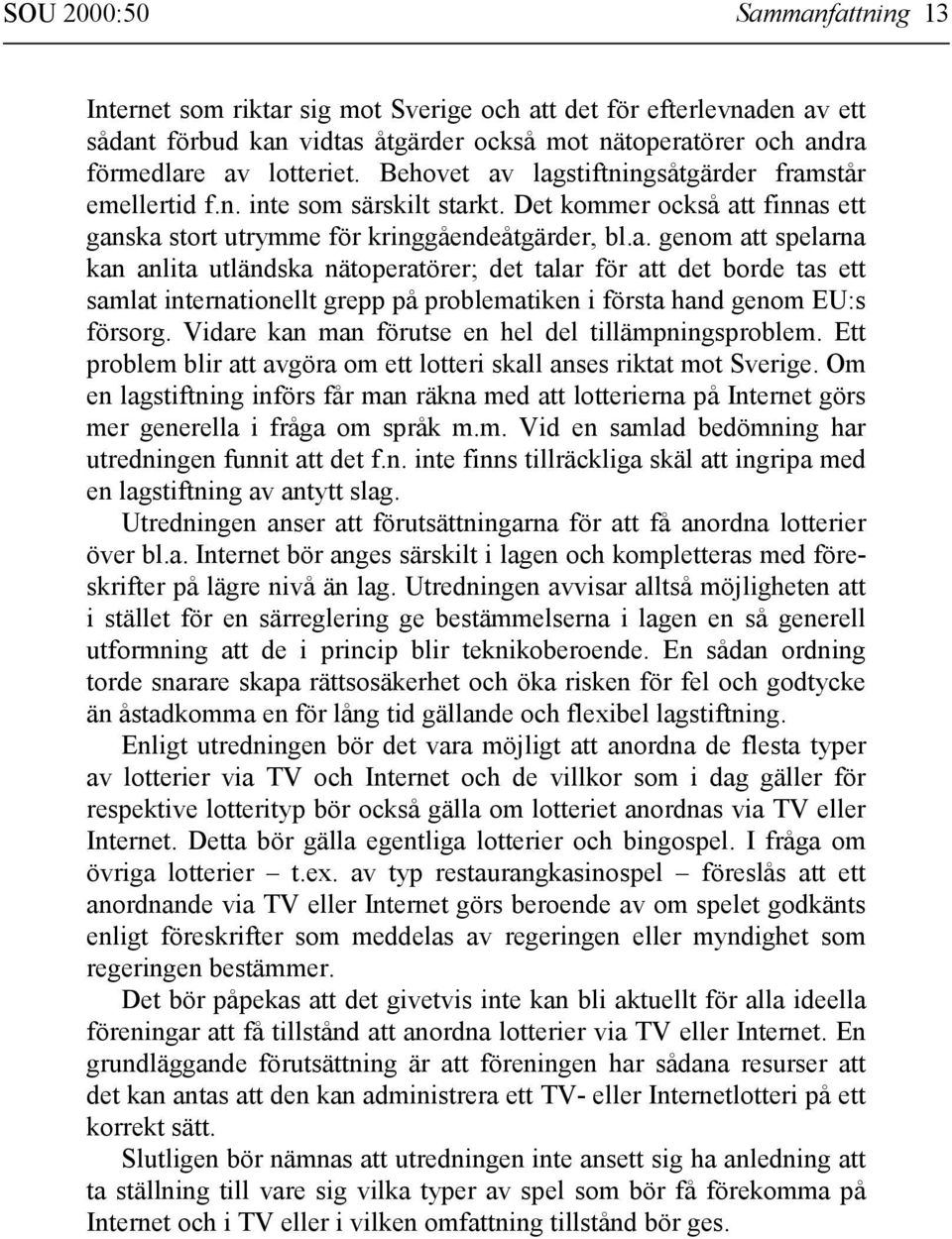 Vidare kan man förutse en hel del tillämpningsproblem. Ett problem blir att avgöra om ett lotteri skall anses riktat mot Sverige.