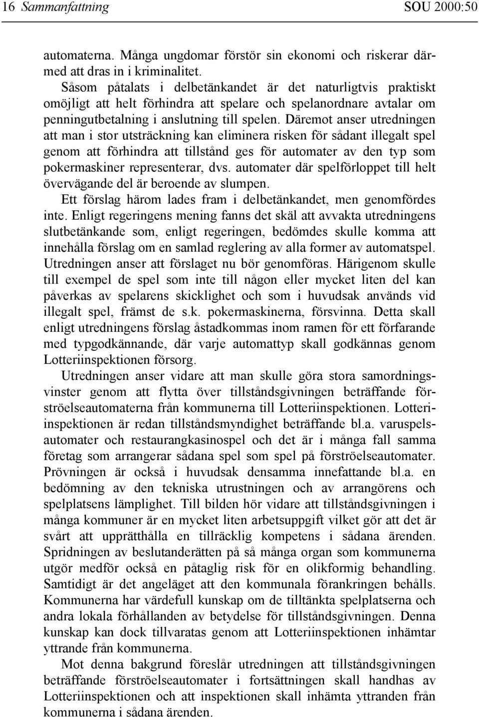 Däremot anser utredningen att man i stor utsträckning kan eliminera risken för sådant illegalt spel genom att förhindra att tillstånd ges för automater av den typ som pokermaskiner representerar, dvs.