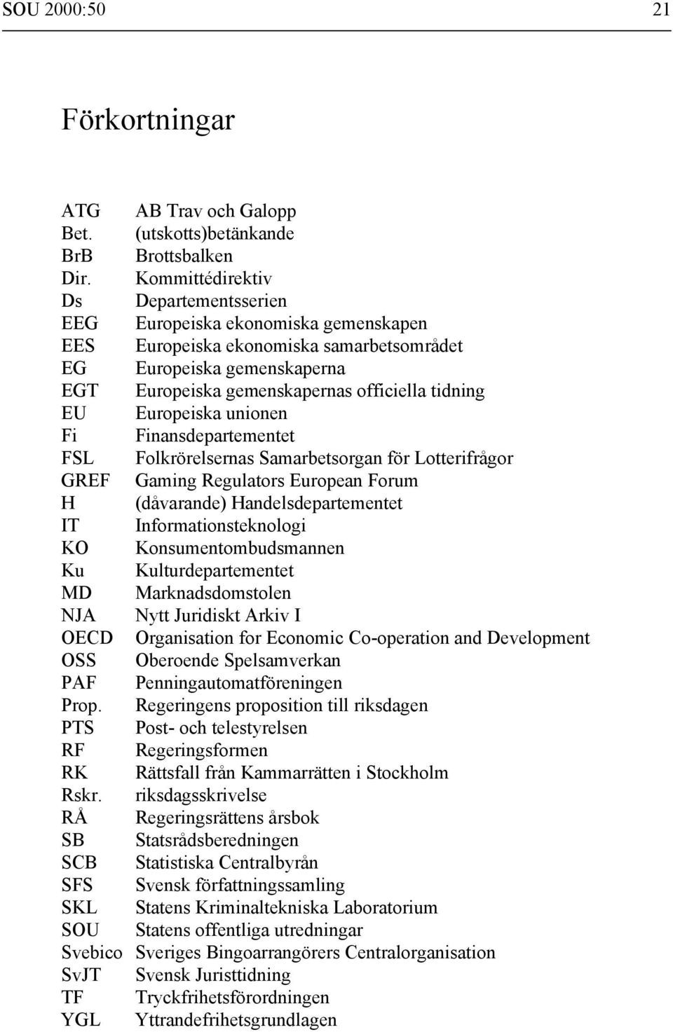 Europeiska unionen Fi Finansdepartementet FSL Folkrörelsernas Samarbetsorgan för Lotterifrågor GREF Gaming Regulators European Forum H (dåvarande) Handelsdepartementet IT Informationsteknologi KO
